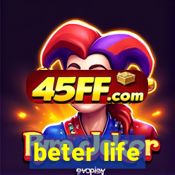 beter life